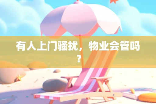 有人上门骚扰，物业会管吗？