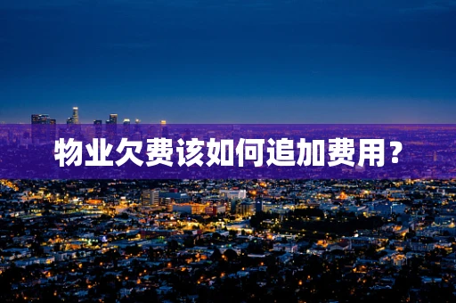 物业欠费该如何追加费用？