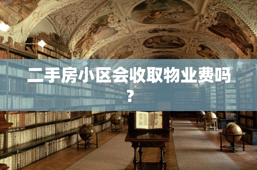 二手房小区会收取物业费吗？