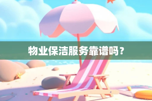 物业保洁服务靠谱吗？
