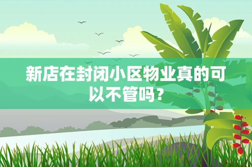 新店在封闭小区物业真的可以不管吗？