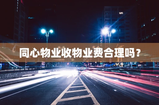 同心物业收物业费合理吗？