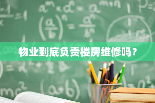 物业到底负责楼房维修吗？