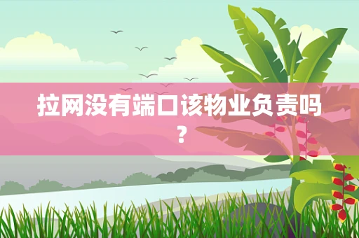 拉网没有端口该物业负责吗？