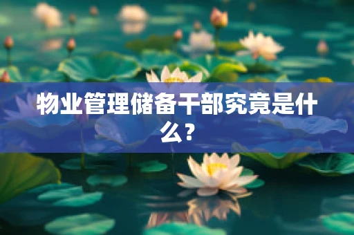 物业管理储备干部究竟是什么？
