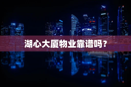 湖心大厦物业靠谱吗？