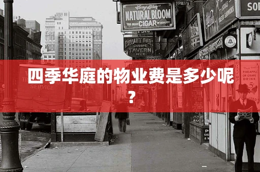 四季华庭的物业费是多少呢？