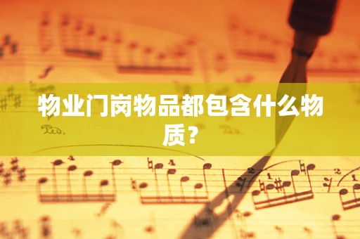 物业门岗物品都包含什么物质？