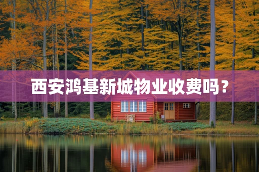 西安鸿基新城物业收费吗？