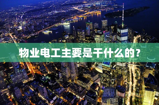 物业电工主要是干什么的？