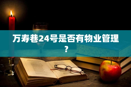 万寿巷24号是否有物业管理？