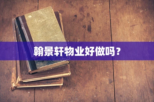 翰景轩物业好做吗？