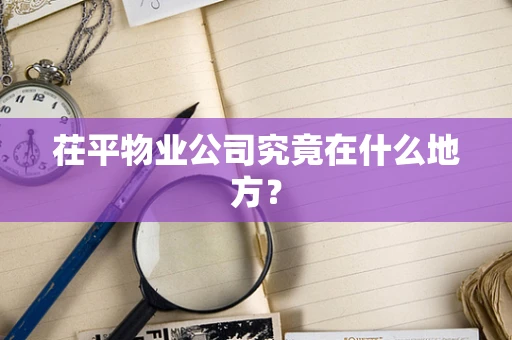 茌平物业公司究竟在什么地方？