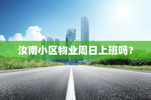 汝南小区物业周日上班吗？