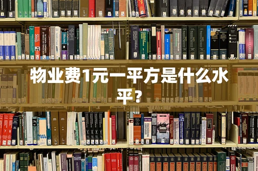 物业费1元一平方是什么水平？