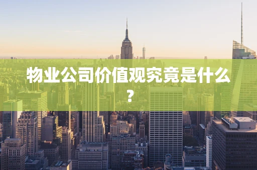 物业公司价值观究竟是什么？