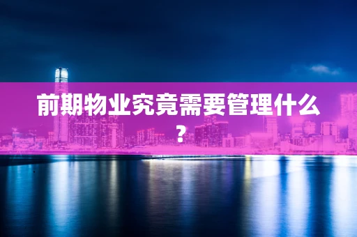 前期物业究竟需要管理什么？