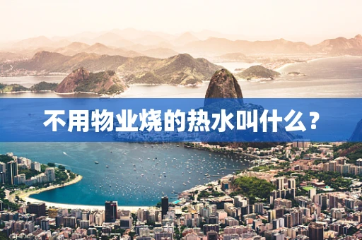 不用物业烧的热水叫什么？
