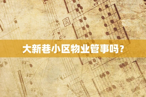 大新巷小区物业管事吗？