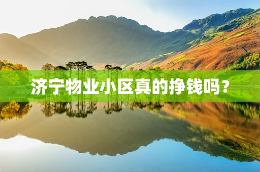 济宁物业小区真的挣钱吗？
