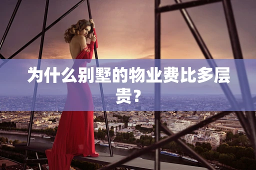 为什么别墅的物业费比多层贵？
