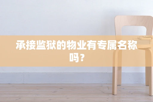 承接监狱的物业有专属名称吗？