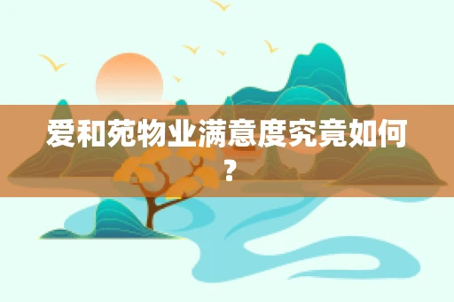 爱和苑物业满意度究竟如何？