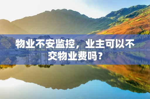 物业不安监控，业主可以不交物业费吗？