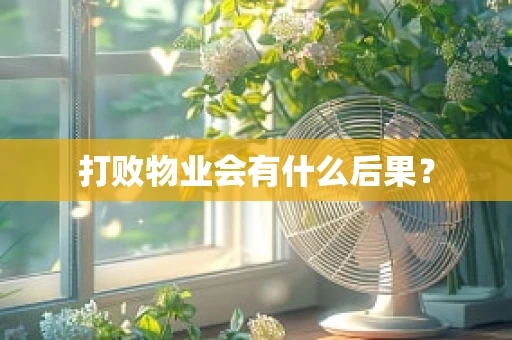 打败物业会有什么后果？