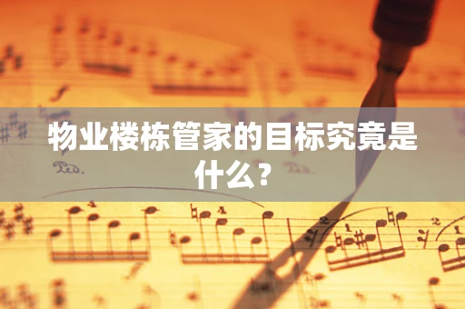 物业楼栋管家的目标究竟是什么？