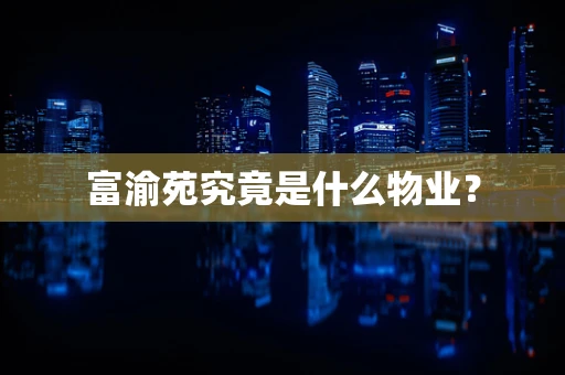 富渝苑究竟是什么物业？