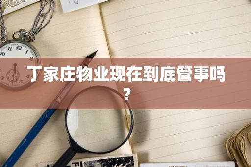 丁家庄物业现在到底管事吗？