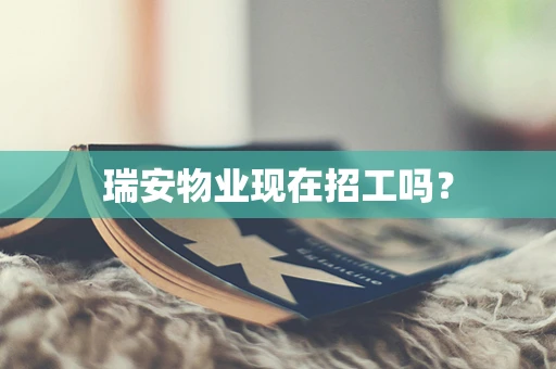 瑞安物业现在招工吗？
