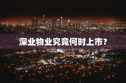 深业物业究竟何时上市？