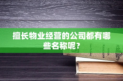 擅长物业经营的公司都有哪些名称呢？