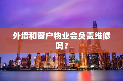 外墙和窗户物业会负责维修吗？
