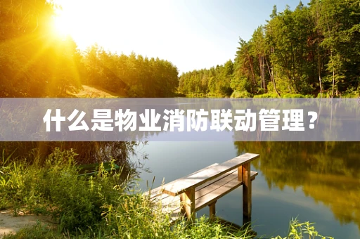 什么是物业消防联动管理？