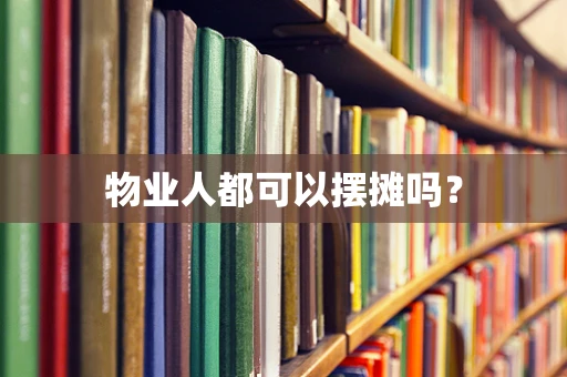 物业人都可以摆摊吗？