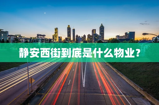 静安西街到底是什么物业？