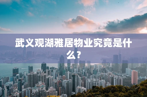 武义观湖雅居物业究竟是什么？
