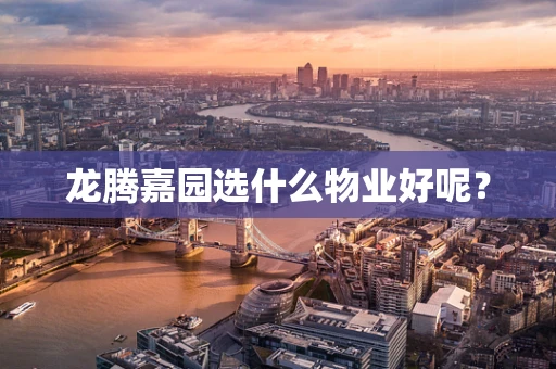 龙腾嘉园选什么物业好呢？