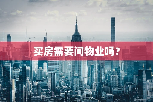 买房需要问物业吗？