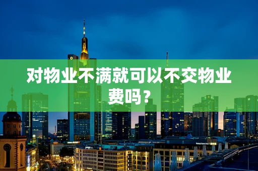 对物业不满就可以不交物业费吗？