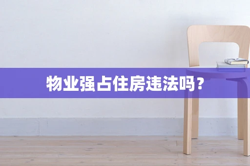 物业强占住房违法吗？