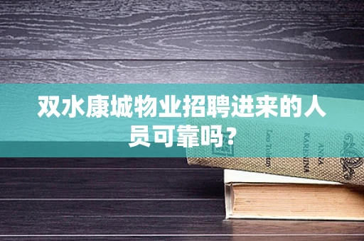 双水康城物业招聘进来的人员可靠吗？