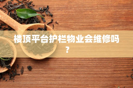 楼顶平台护栏物业会维修吗？