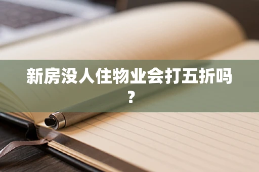 新房没人住物业会打五折吗？