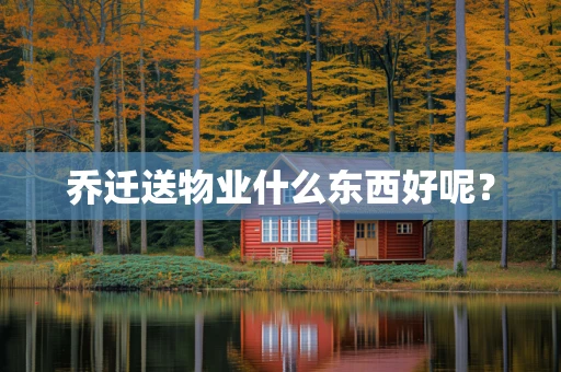 乔迁送物业什么东西好呢？