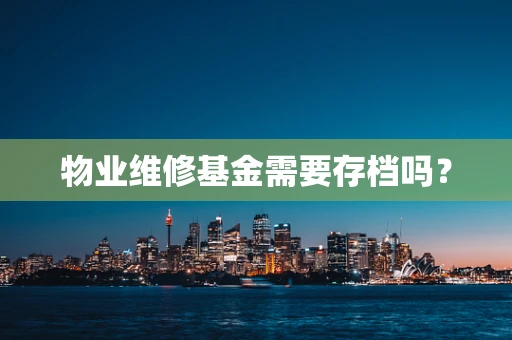 物业维修基金需要存档吗？