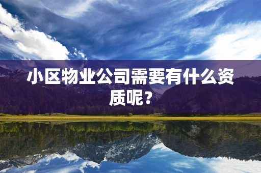 小区物业公司需要有什么资质呢？